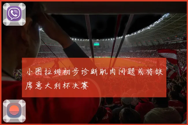 小图拉姆初步诊断肌肉问题或将缺席意大利杯决赛