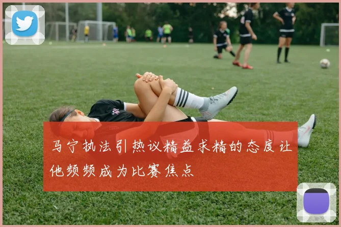 马宁执法引热议精益求精的态度让他频频成为比赛焦点