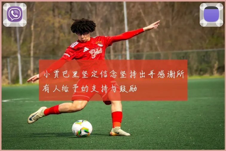 小贾巴里坚定信念坚持出手感谢所有人给予的支持与鼓励
