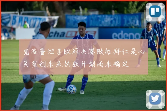 克洛普坦言欧冠决赛败给拜仁是心灵重创未来执教计划尚未确定