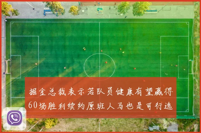 掘金总裁表示若队员健康有望赢得60场胜利续约原班人马也是可行选择