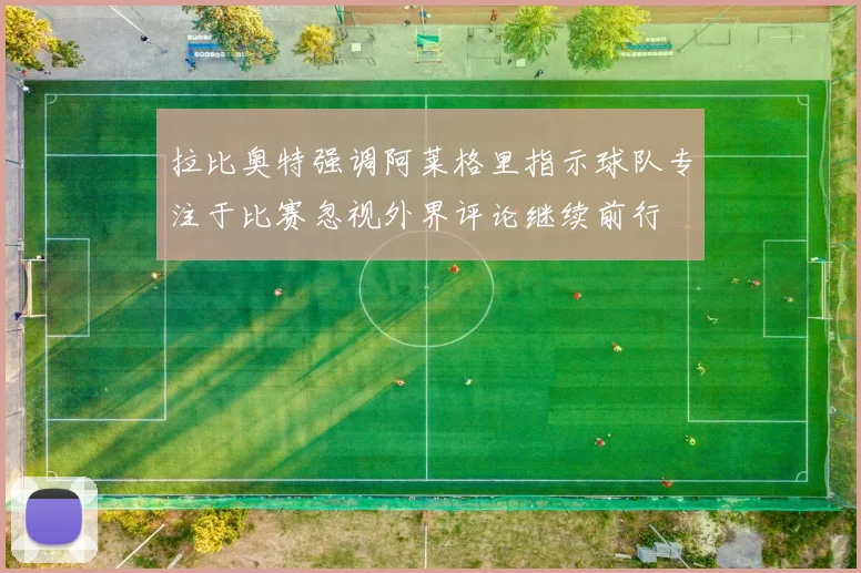 拉比奥特强调阿莱格里指示球队专注于比赛忽视外界评论继续前行