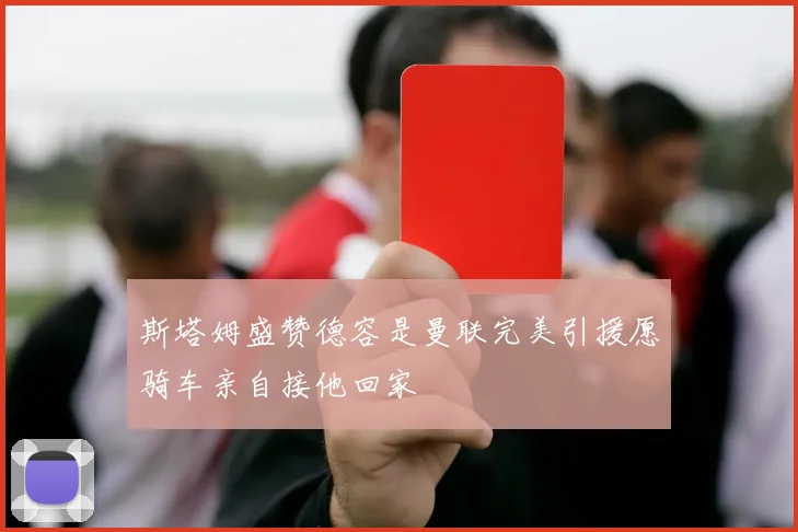 斯塔姆盛赞德容是曼联完美引援愿骑车亲自接他回家